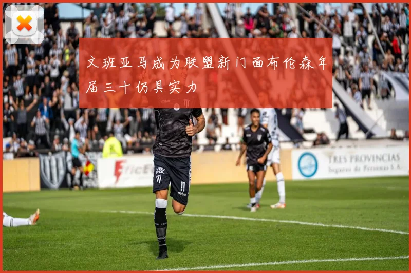 文班亚马成为联盟新门面布伦森年届三十仍具实力