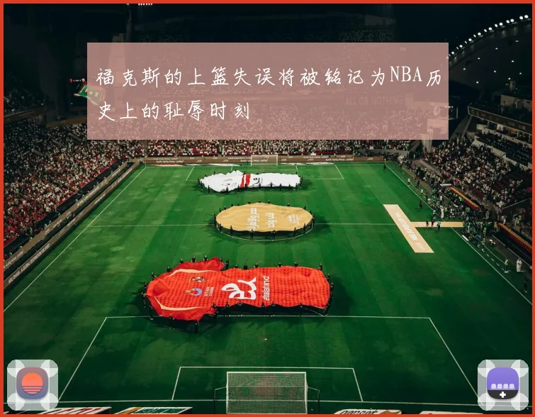 福克斯的上篮失误将被铭记为NBA历史上的耻辱时刻