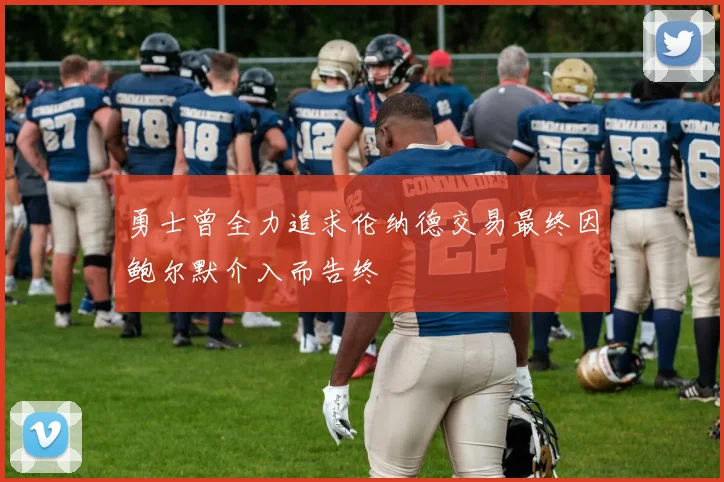 勇士曾全力追求伦纳德交易最终因鲍尔默介入而告终