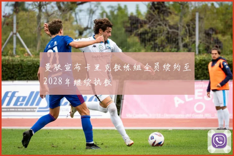 曼联宣布卡里克教练组全员续约至2028年继续执教
