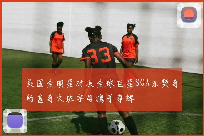 美国全明星对决全球巨星SGA东契奇约基奇文班字母携手争辉