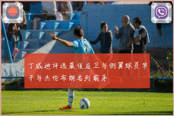 丁威迪评选最佳后卫与侧翼球员华子与杰伦布朗名列前茅