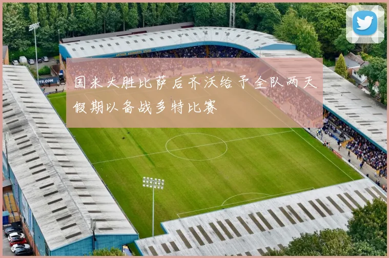 国米大胜比萨后齐沃给予全队两天假期以备战多特比赛