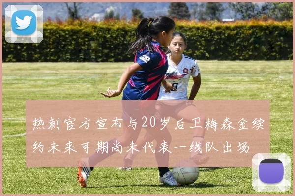 热刺官方宣布与20岁后卫梅森金续约未来可期尚未代表一线队出场