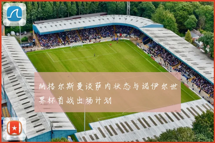 纳格尔斯曼谈萨内状态与诺伊尔世界杯首战出场计划