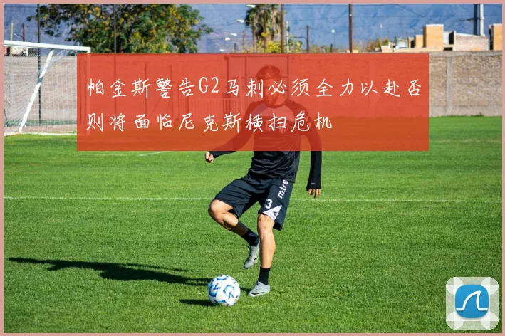 帕金斯警告G2马刺必须全力以赴否则将面临尼克斯横扫危机