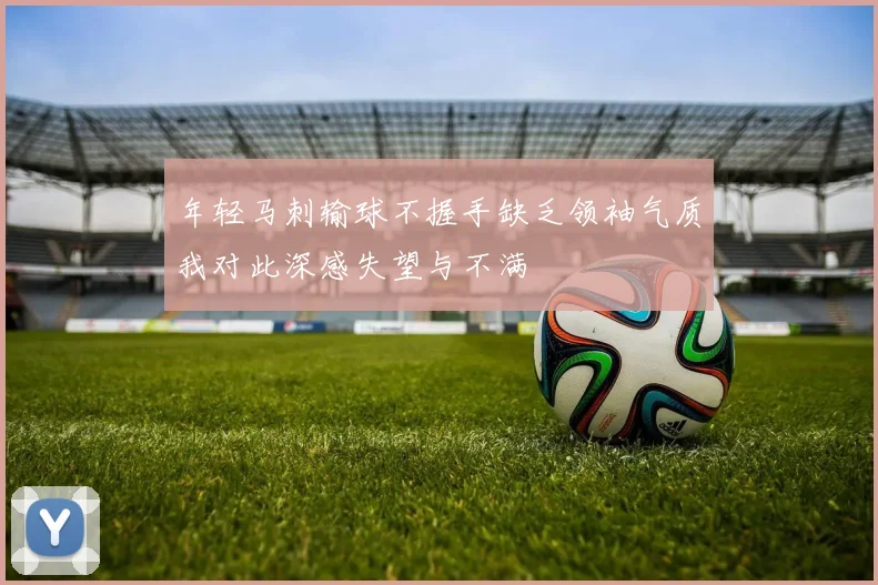 年轻马刺输球不握手缺乏领袖气质我对此深感失望与不满