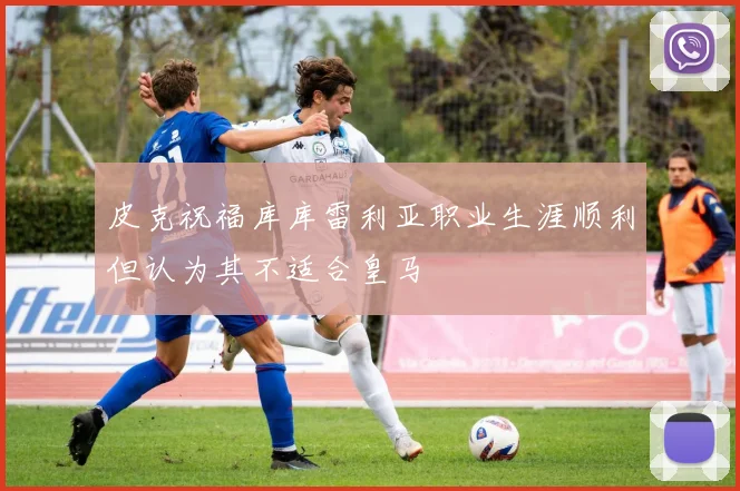 皮克祝福库库雷利亚职业生涯顺利但认为其不适合皇马