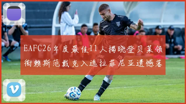 EAFC26年度最佳11人揭晓登贝莱领衔赖斯范戴克入选拉菲尼亚遗憾落选