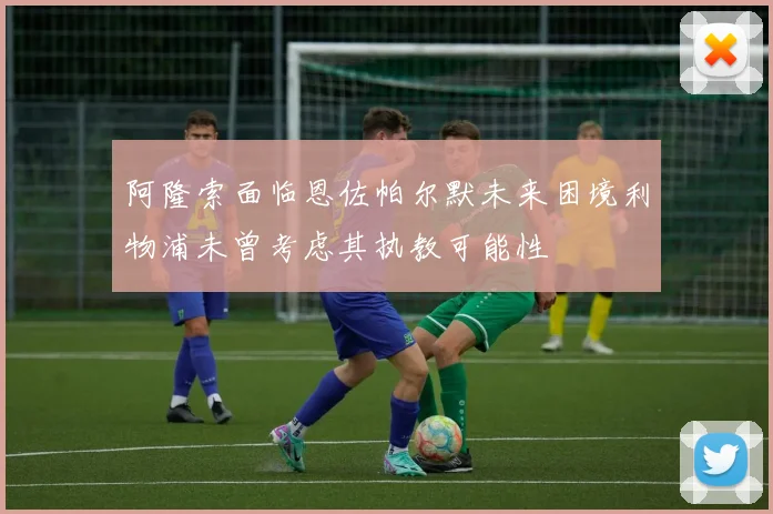 阿隆索面临恩佐帕尔默未来困境利物浦未曾考虑其执教可能性