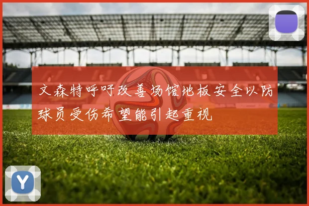 文森特呼吁改善场馆地板安全以防球员受伤希望能引起重视